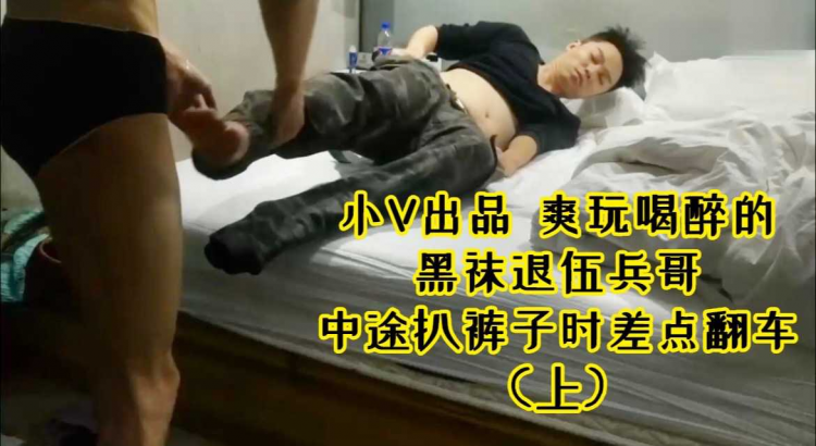 小V出品 爽玩喝醉的黑袜退伍兵哥 中途扒裤子时差点翻车（上）