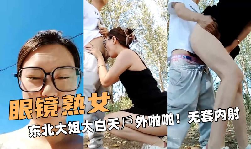 眼镜熟女啊！东北大姐大白天戶外啪啪！无套内射