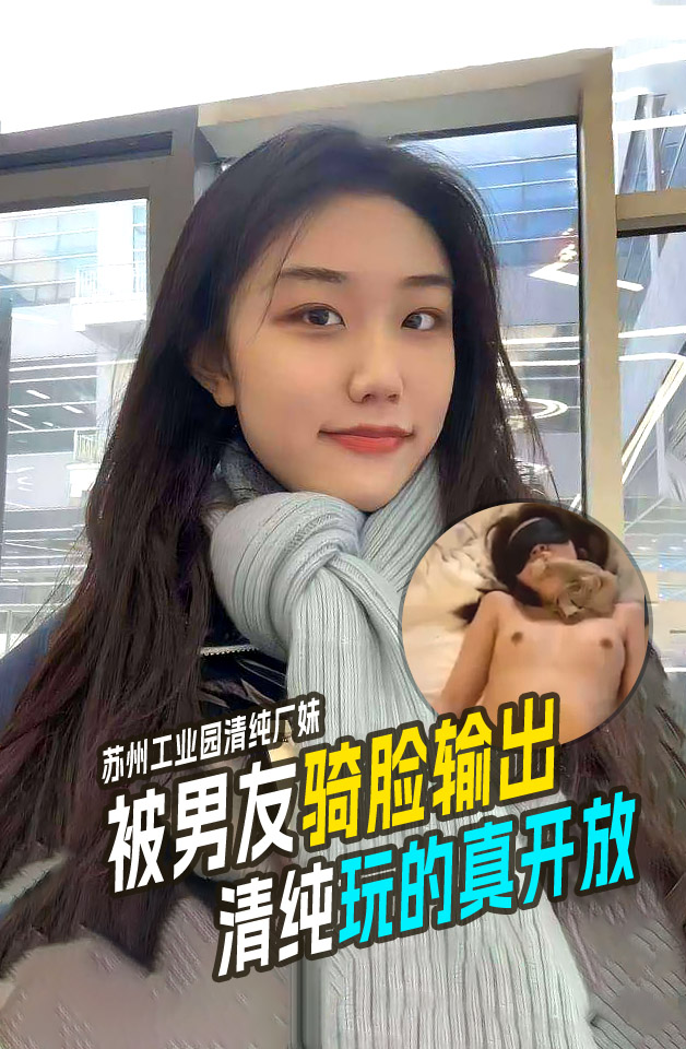 苏州工业园清纯厂妹～长得这么清纯玩的这么开放 在酒店床上被男友骑脸输出！