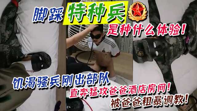 脚踩特 !种兵！是种%\什么样! 体验！饥渴骚兵$\\刚出部队，直%;奔勐攻爸爸酒[`店房间！被爸?.\爸粗暴调 教！跪舔抽打！原来## 铁`?/;\骨铮铮的汉子就好这口！