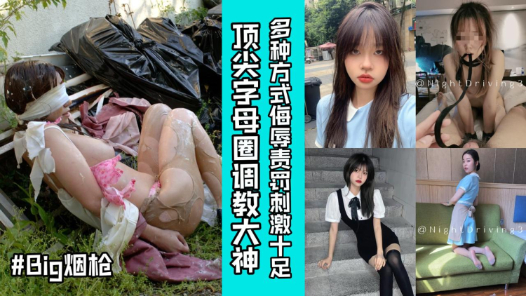 -顶尖字母圈调教大神『Big烟枪』圈养各种妹子多种方式侮辱责罚刺激十足！女神排队当性奴想怎么玩就怎么玩上