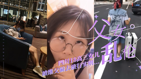 (父女乱伦)四川高二18岁女儿被继父带去旅游放松！