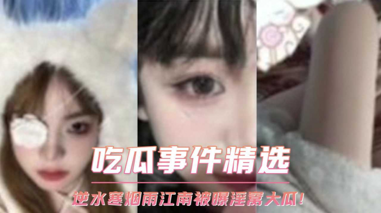 吃瓜事件精选 网红逆水寒烟雨江南被曝淫窝大瓜！