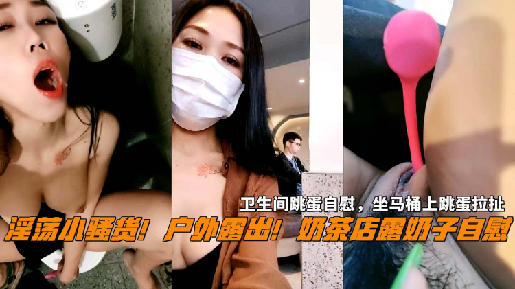 户外露出！奶茶店露奶子，卫生间跳蛋自慰，坐马桶上跳蛋拉扯，淫语骚话，表情淫骚