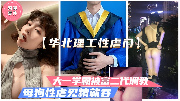 华北理工曝出大一女学霸被富二代性虐母狗调教.见精就吞