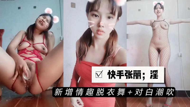 快手张丽新增裸舞淫语潮吹长视频