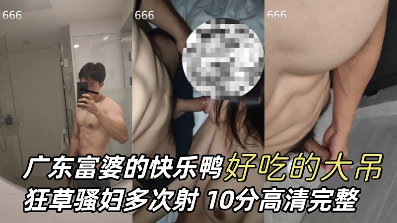 AGP独家视频: 广东富婆最爱的肌肉MB鸭子 大吊狂草骚妇多次射出 精彩绝伦