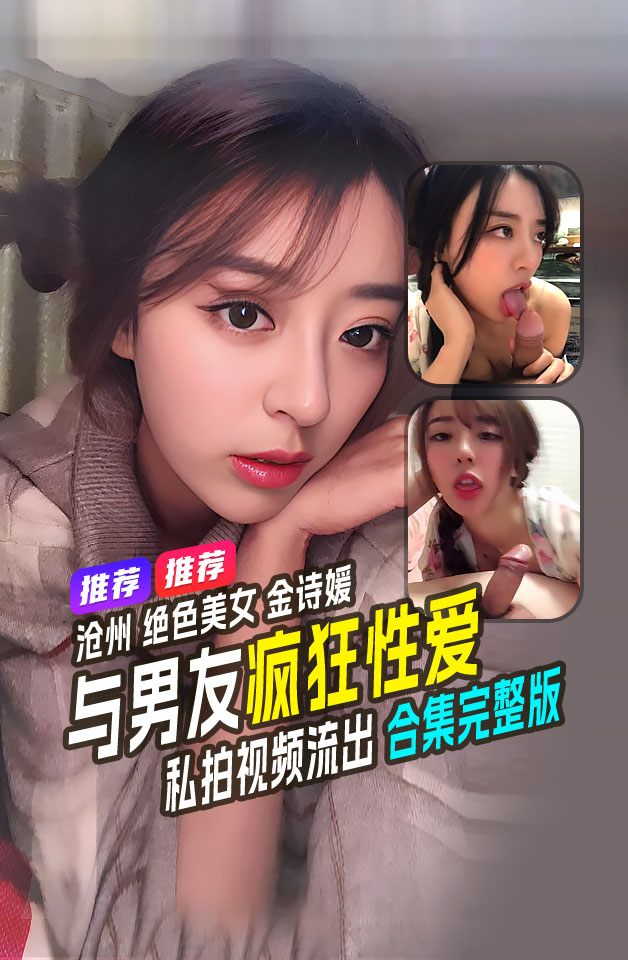 精品推荐  沧州 绝色美女 金诗媛 与男友全套性爱自拍视频泄密  细腰美臀 吃鸡内射