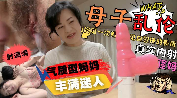 内射气质妈妈！儿子给妈妈买自慰棒妈妈看到后惊呆了！