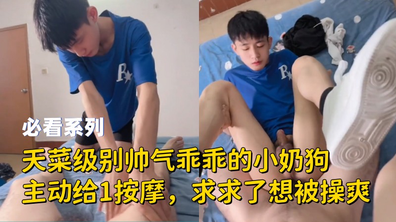 【必看】天菜级别帅气乖乖的小奶狗主动给1按摩，求求了想被操爽