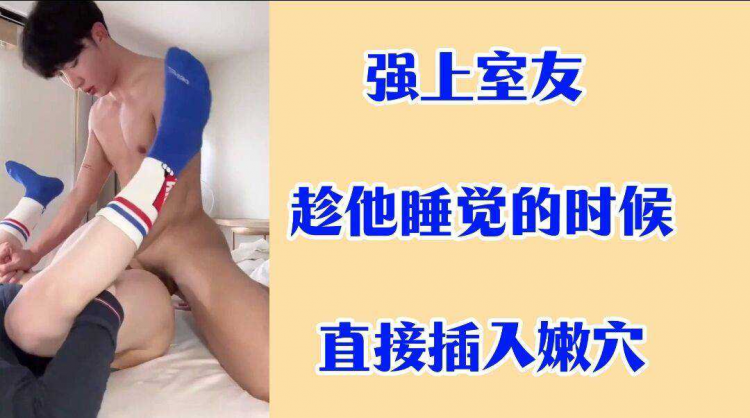 强上室友 趁他睡觉的时候直接插入嫩穴