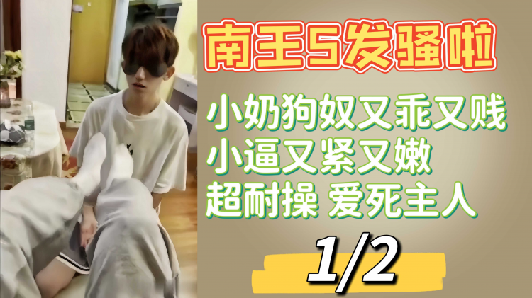 1/2 南王S发骚啦 小奶狗奴又乖又贱小逼又紧又嫩超耐操爱死主人