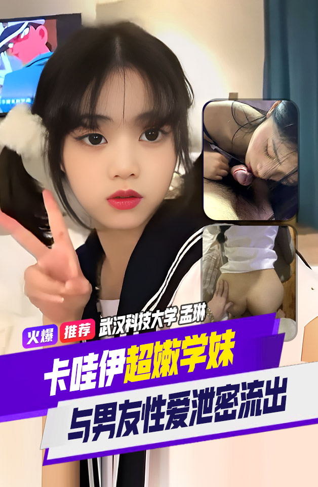 精品推荐 武汉科技大学 大一学妹【孟琳】与男友自拍泄密流出 涉世未深的小美女非常嫩 非常卡哇伊