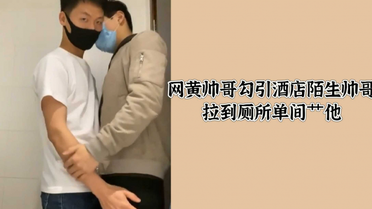 网黄帅哥勾引酒店陌生帅哥拉到厕所单间艹他