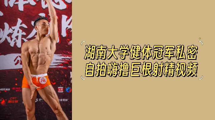 湖南大学生健体冠军！私密自拍在厕所撸射，肌肉大鸡巴也不小啊！