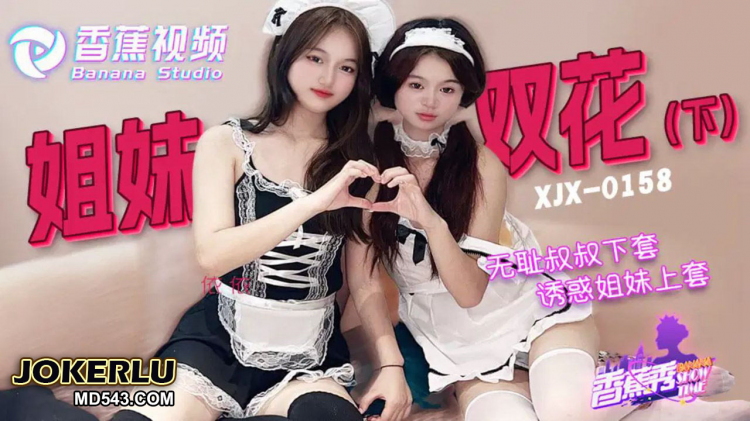 XJX-0158 无耻叔叔诱骗，姐妹花上套(下)