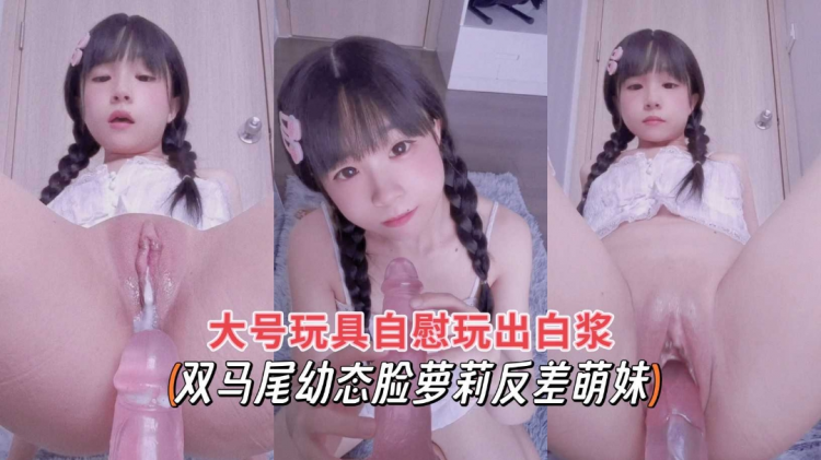 双马尾 推特热门网红合法萝莉 巨屌爆插白虎嫩穴出白浆