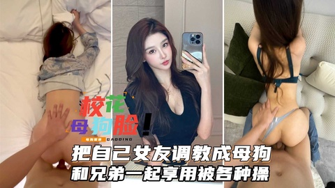 富二代把女友调教成一条小母狗和兄弟一起享用，女神是他们的精盆