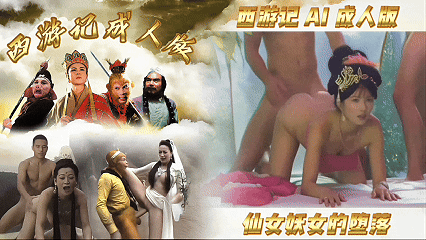 【西游记AI成人版】仙女妖女的堕落