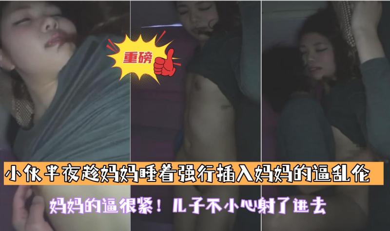 【小伙半夜趁妈妈睡着强行插入妈妈的;@逼乱伦】妈妈)的逼很紧！ $儿%子不小心射了进去