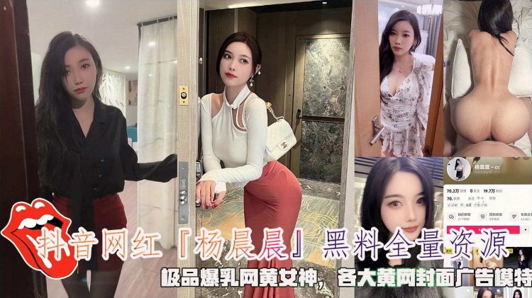 抖音网红『杨晨晨』黑料全量资源，极品爆乳网黄女神，各大黄网封面广告模特。.