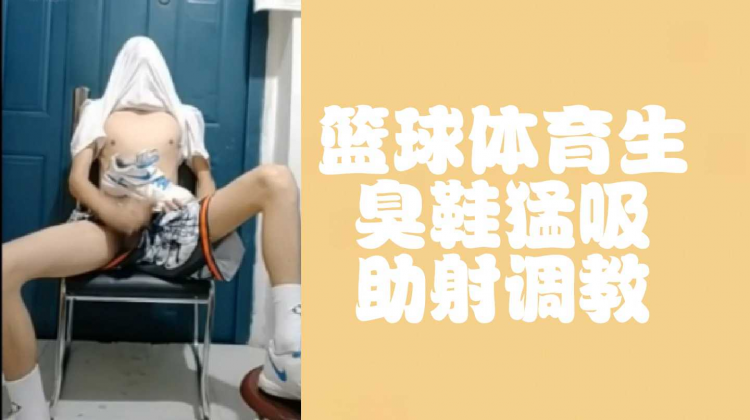 篮球体育生臭鞋勐吸，助射调教