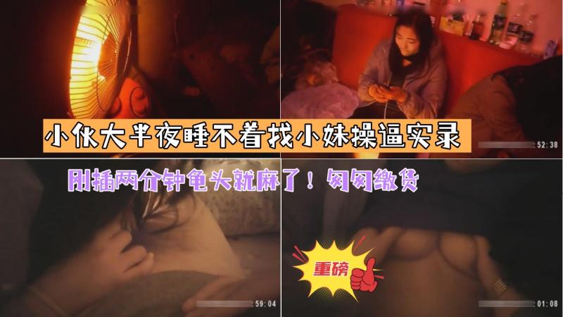 【小伙大半夜睡不着找小妹操逼实录】刚插两分钟龟头就麻了！匆匆缴货