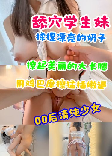 舔学生妹的肉穴揉捏漂亮的奶子撩起美丽的大长腿用鸡巴勐插嫩逼00后清纯少女