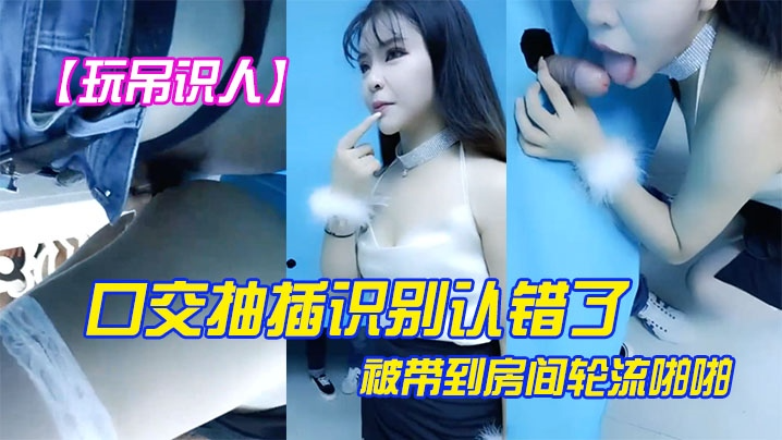 【玩屌识人】口交抽插识别认错了被带到房间轮流啪啪