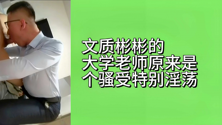 文质彬彬的大学老_)师原_来是个;^+骚受特别淫荡