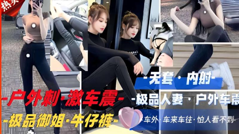 户外刺·激车震-极品人麦户外极品御姐·牛仔裤车来车往