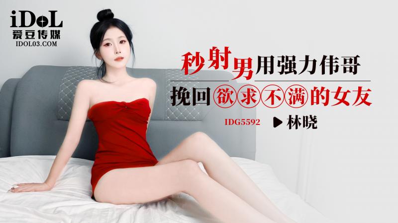 IDG5592-秒射男用强力伟哥，挽回欲求不满的女友-林晓