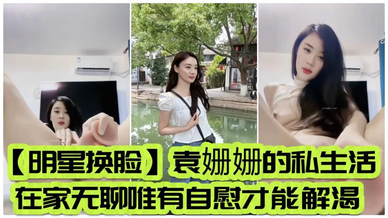 【明星换脸】袁姗姗的私生活在家无聊唯有自慰才能解渴