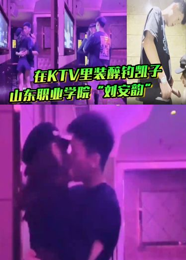山东职业学院_刘安韵_在KTV里装醉钓凯子，并勾引到卫生间后入