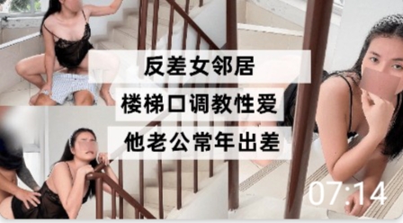 反差女邻居 楼梯口调教性爱 她老公常年出差