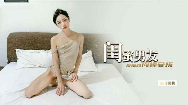 闺蜜男友才是最香的，肉棒安抚性感闺蜜