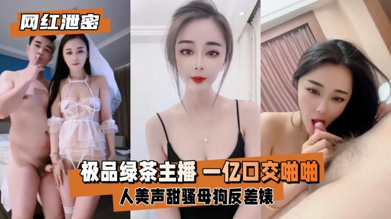 【网红泄密】极品绿茶主播  一亿 口交啪啪 人美声甜骚