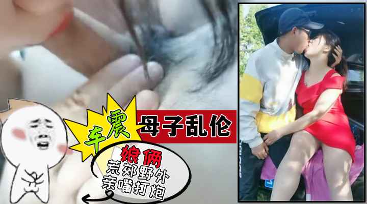 【母子乱伦】娘俩驾车到荒郊野外的树林里户外直接乱伦！