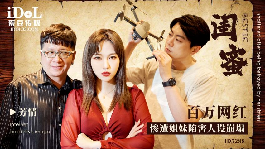 ID5288 - 闺蜜 - 百万网红惨遭姐妹陷害人设崩塌 - 芳情