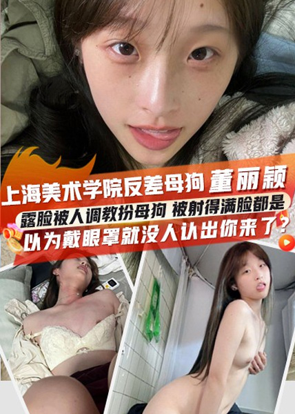 上海美术学院又出反差母狗董丽颖高清露脸被人调教扮母狗被人射得满脸都是以为视频里戴眼罩就没人认出你来了？