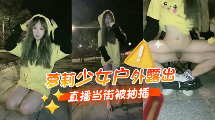 萝莉少女户外露出直播当街被抽插