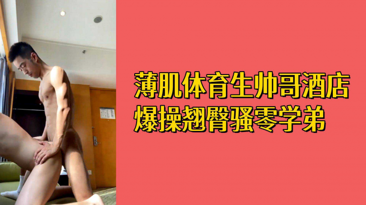 薄肌体育生帅哥酒店爆操翘臀骚零学弟