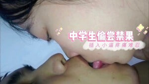 学生偷尝禁果！湿吻小嘴后插入小逼疼痛难忍！