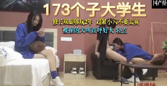 身高173的清纯大学生 修长双腿被操的大叫轻点