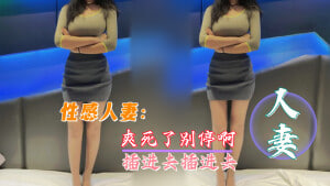 性感人妻：爽死了，别停啊，插进去插进去