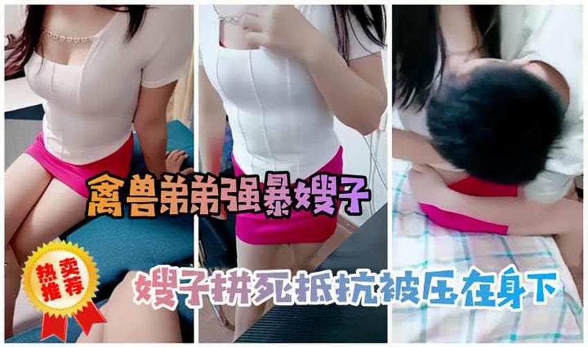 【劲爆乱伦】禽兽弟弟性侵嫂子，嫂子拼死抵抗被压在身下