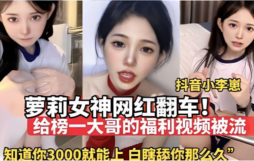 抖音小李崽，萝莉女神网红翻车！给榜一大哥的福利视频被流，知道你3000就能上，白瞎舔你那么久