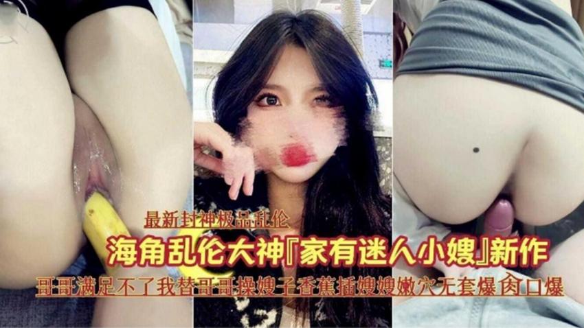 【家有迷人小嫂子+】哥哥满足不了我替哥哥干嫂子香蕉:,插=嫩穴无提高爆操]口爆