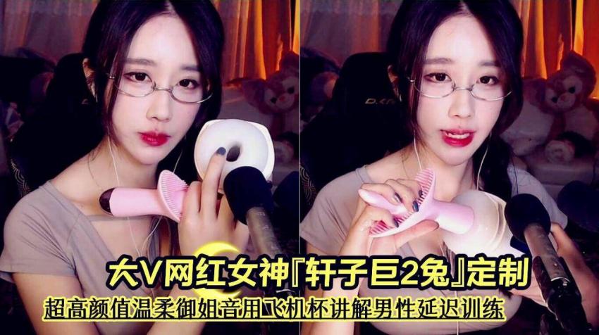 前斗鱼asmr区大V网红女神『轩子巨2兔』定制《超高颜值温柔御姐音用飞机杯讲解男性延迟训练》