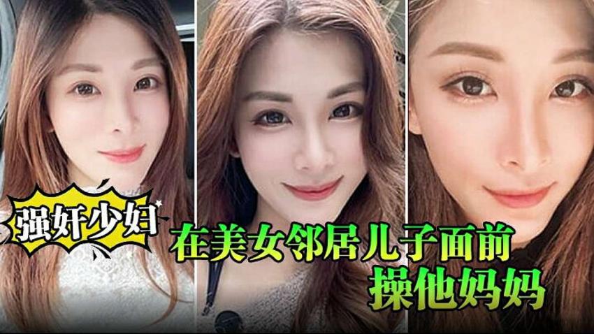 【强奸少妇邻居】在美女邻居儿子面前操他妈妈被孩子发现了激动的直接内射